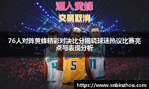 76人对阵黄蜂精彩对决比分揭晓球迷热议比赛亮点与表现分析