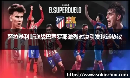 萨拉基利斯迎战巴塞罗那激烈对决引发球迷热议