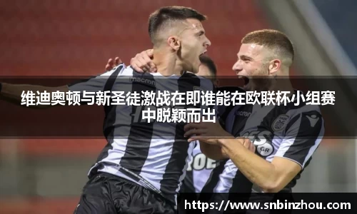 维迪奥顿与新圣徒激战在即谁能在欧联杯小组赛中脱颖而出