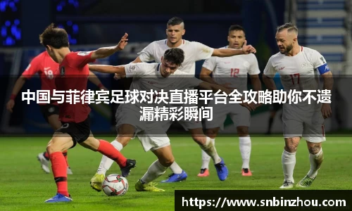 中国与菲律宾足球对决直播平台全攻略助你不遗漏精彩瞬间