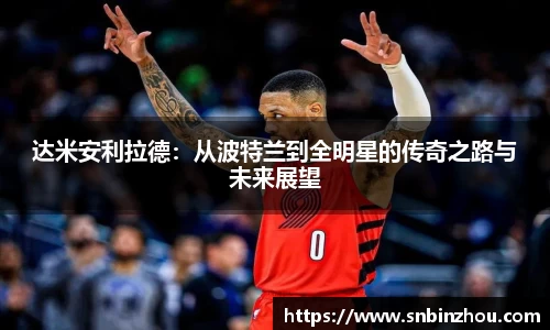 达米安利拉德：从波特兰到全明星的传奇之路与未来展望