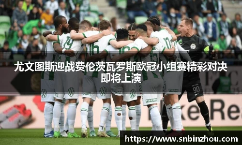 尤文图斯迎战费伦茨瓦罗斯欧冠小组赛精彩对决即将上演