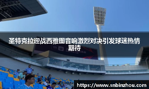 圣特克拉迎战西雅图音响激烈对决引发球迷热情期待