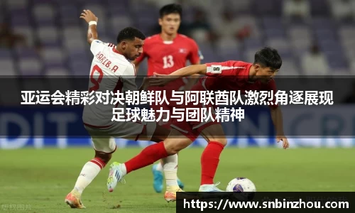 亚运会精彩对决朝鲜队与阿联酋队激烈角逐展现足球魅力与团队精神