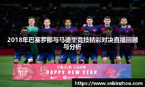 2018年巴塞罗那与马德里竞技精彩对决直播回顾与分析