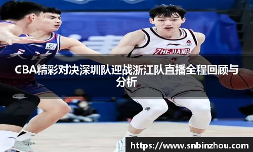 CBA精彩对决深圳队迎战浙江队直播全程回顾与分析