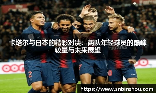 卡塔尔与日本的精彩对决：两队年轻球员的巅峰较量与未来展望