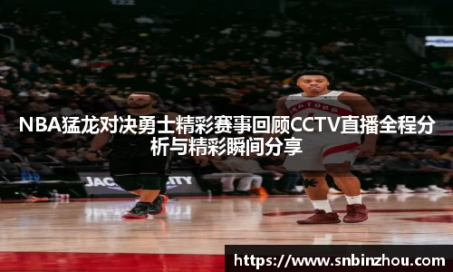 NBA猛龙对决勇士精彩赛事回顾CCTV直播全程分析与精彩瞬间分享
