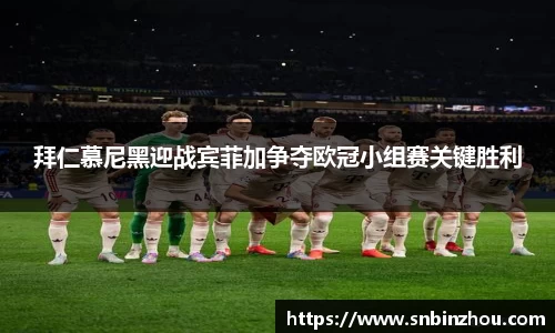 拜仁慕尼黑迎战宾菲加争夺欧冠小组赛关键胜利