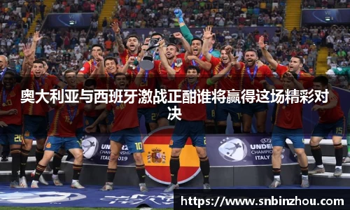奥大利亚与西班牙激战正酣谁将赢得这场精彩对决