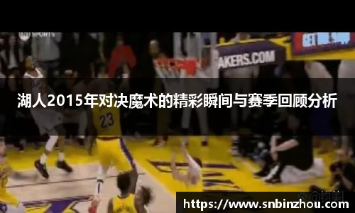湖人2015年对决魔术的精彩瞬间与赛季回顾分析