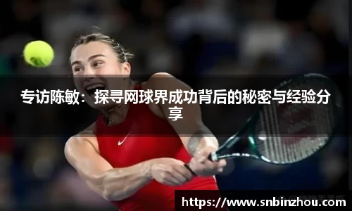 专访陈敏：探寻网球界成功背后的秘密与经验分享