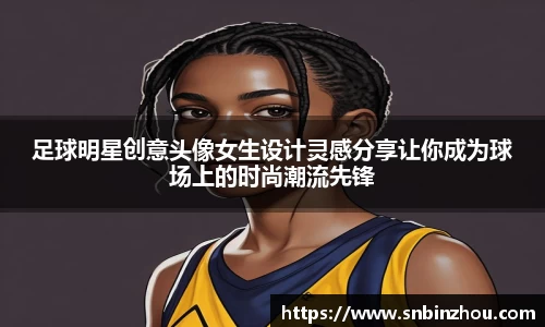 足球明星创意头像女生设计灵感分享让你成为球场上的时尚潮流先锋