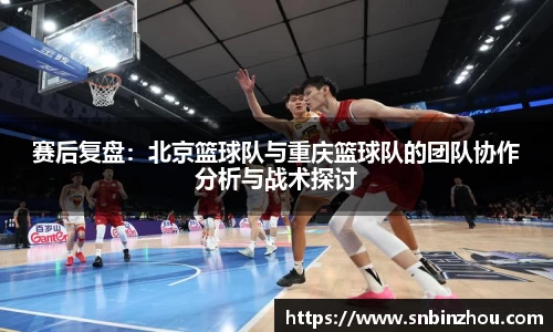 赛后复盘：北京篮球队与重庆篮球队的团队协作分析与战术探讨