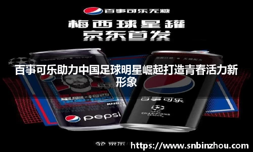 百事可乐助力中国足球明星崛起打造青春活力新形象