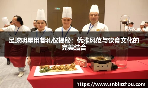 足球明星用餐礼仪揭秘：优雅风范与饮食文化的完美结合